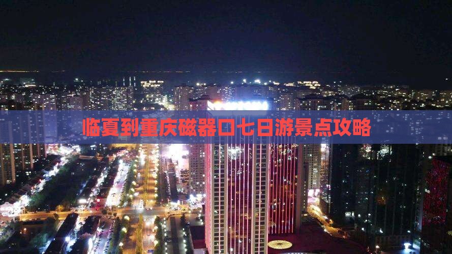 临夏到重庆磁器口七日游景点攻略
