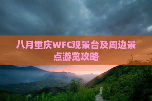 八月重庆WFC观景台及周边景点游览攻略