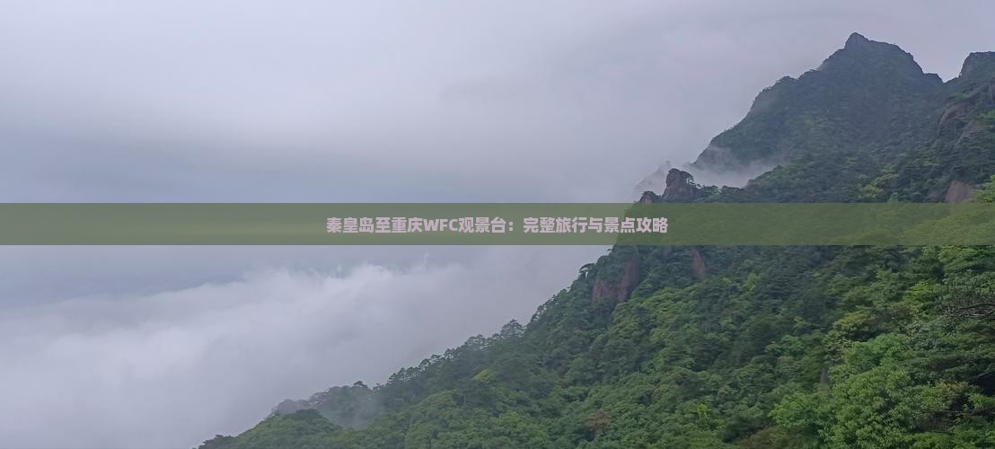 秦皇岛至重庆WFC观景台：完整旅行与景点攻略