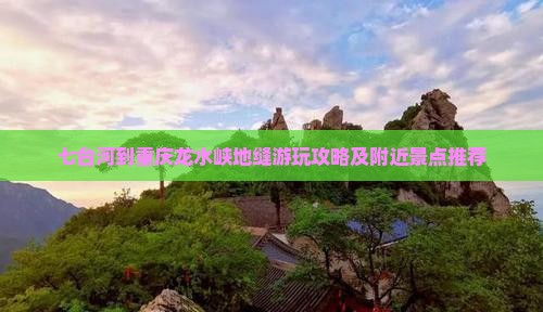 七台河到重庆龙水峡地缝游玩攻略及附近景点推荐