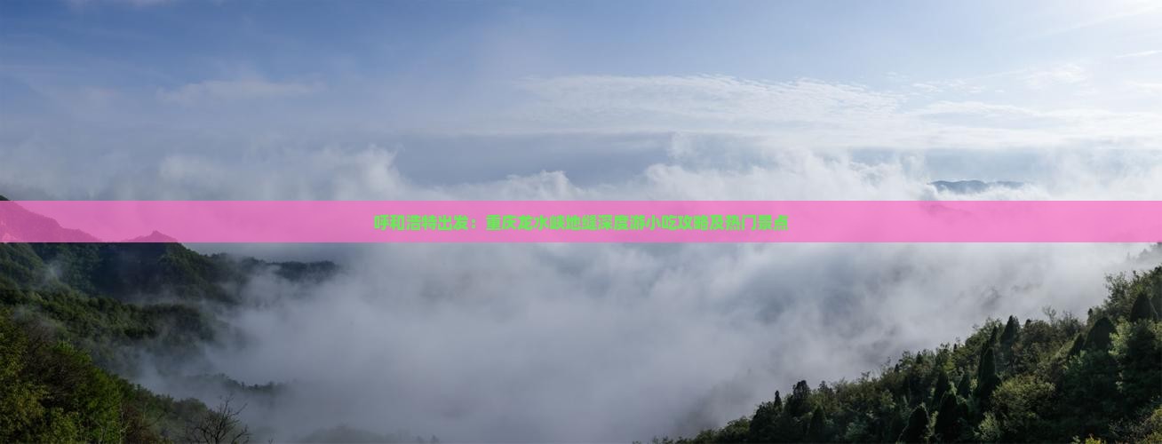 呼和浩特出发：重庆龙水峡地缝深度游小吃攻略及热门景点