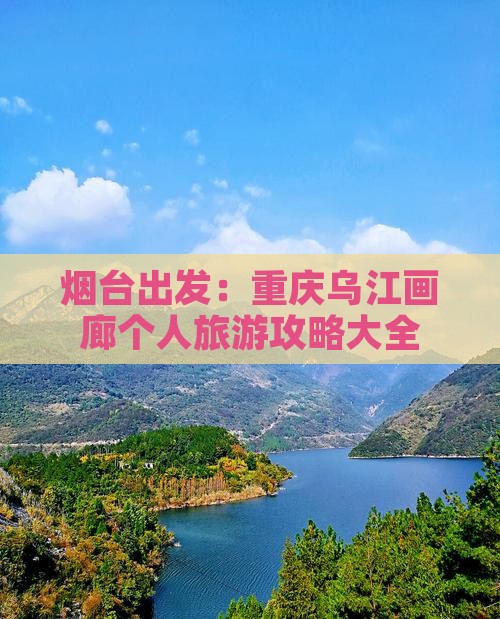 烟台出发：重庆乌江画廊个人旅游攻略大全