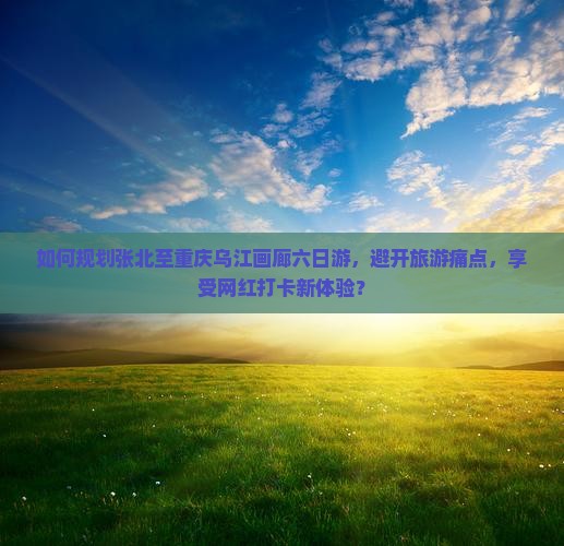 张北到重庆乌江画廊六日游