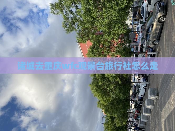 诸城去重庆wfc观景台旅行社