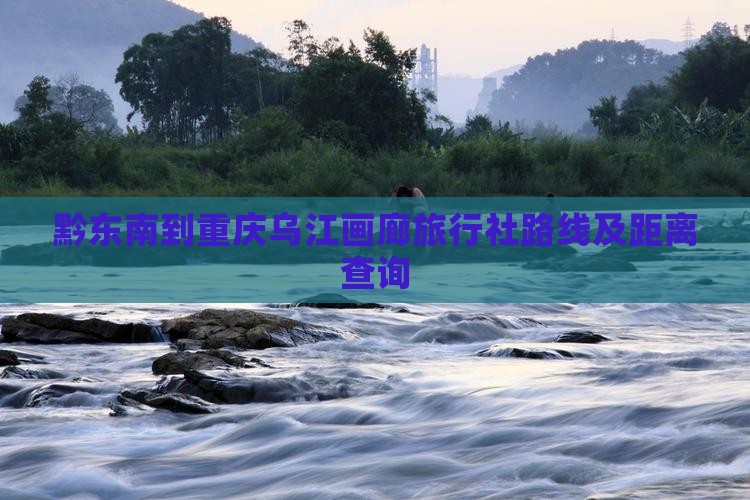 黔东南到重庆乌江画廊旅行社