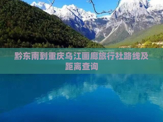 黔东南到重庆乌江画廊旅行社