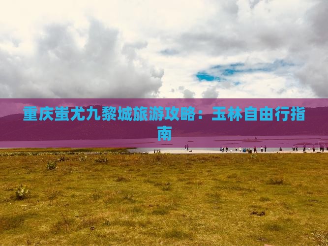 玉林去重庆蚩尤九黎城自由行