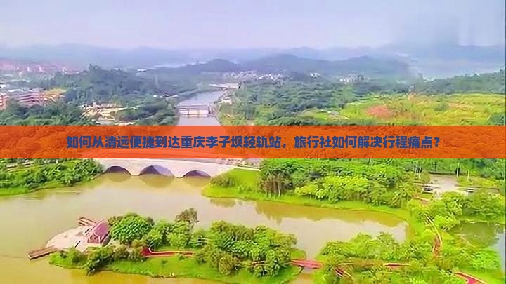 清远到重庆李子坝轻轨站旅行社