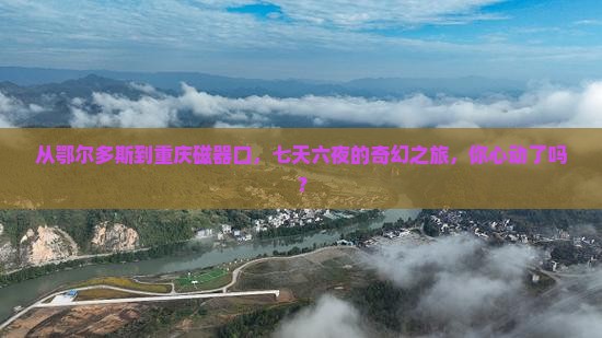 鄂尔多斯到重庆磁器口七日游