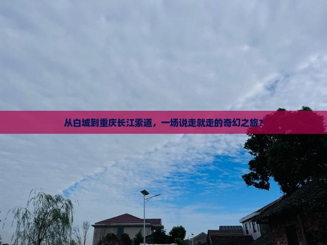 白城去重庆长江索道团体旅游