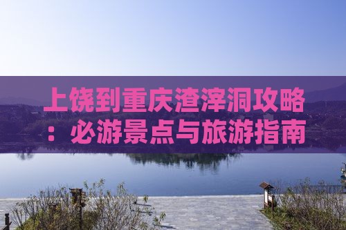 上饶到重庆渣滓洞哪里玩