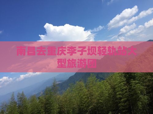 南昌去重庆李子坝轻轨站大型旅游团
