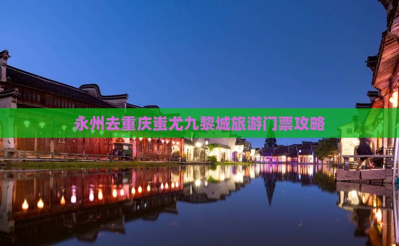永州去重庆蚩尤九黎城门票