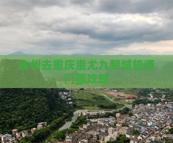 永州去重庆蚩尤九黎城门票