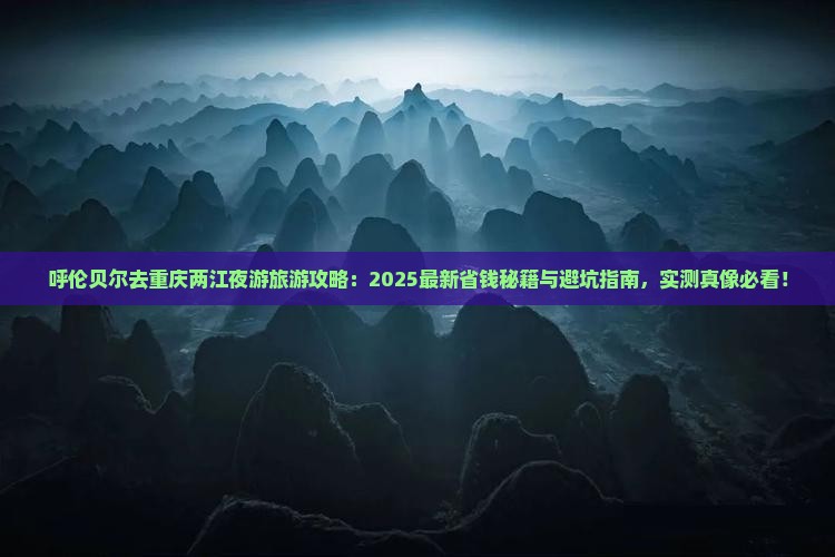 呼伦贝尔去重庆两江夜游旅游 呼伦贝尔去重庆两江夜游旅游