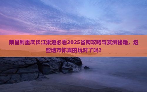 南昌到重庆长江索道哪里玩 南昌到重庆长江索道哪里玩