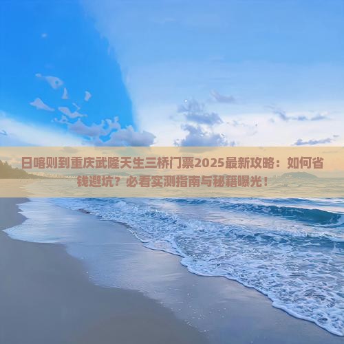 日喀则去重庆武隆天生三桥门票