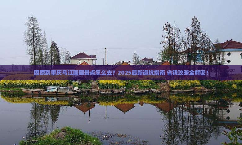 固原到重庆乌江画廊景点