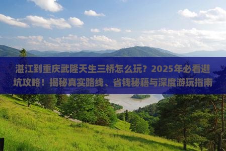 湛江到重庆武隆天生三桥旅行社 湛江到重庆武隆天生三桥旅行社