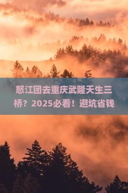 怒江去重庆武隆天生三桥大型旅游团