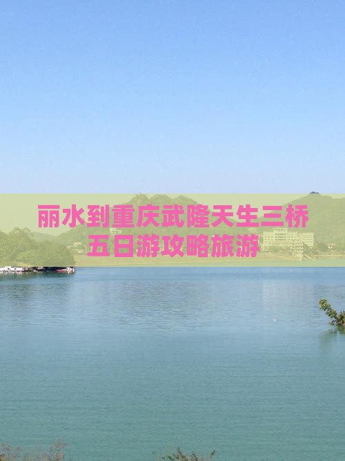 丽水到重庆武隆天生三桥五日游