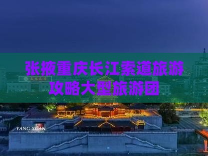 张掖去重庆长江索道大型旅游团