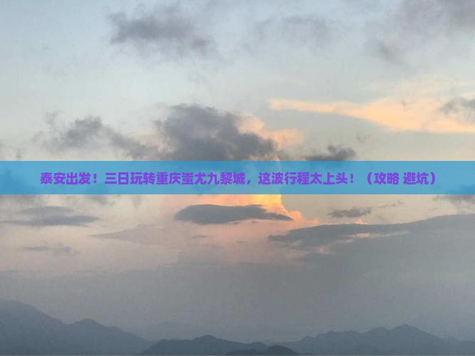 泰安到重庆蚩尤九黎城三日游