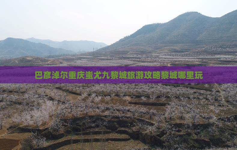 巴彦淖尔去重庆蚩尤九黎城哪里玩
