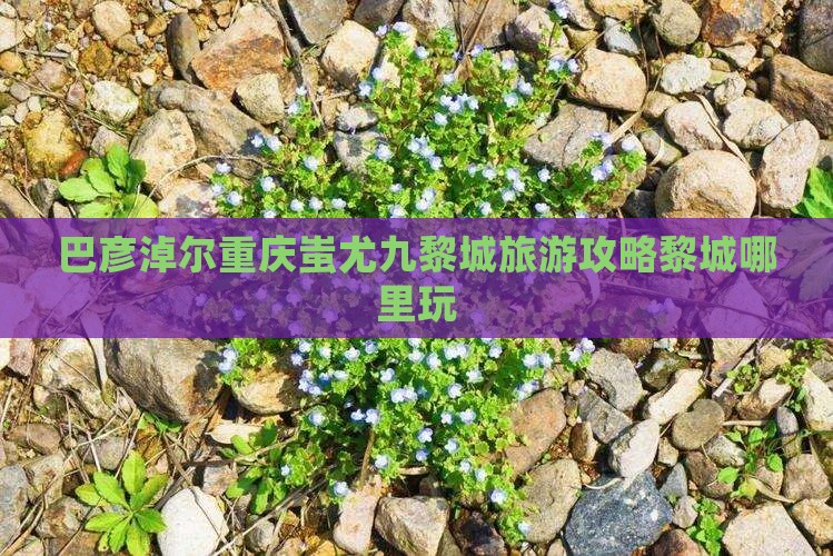 巴彦淖尔去重庆蚩尤九黎城哪里玩
