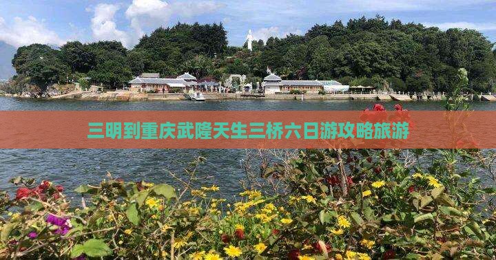 三明到重庆武隆天生三桥六日游