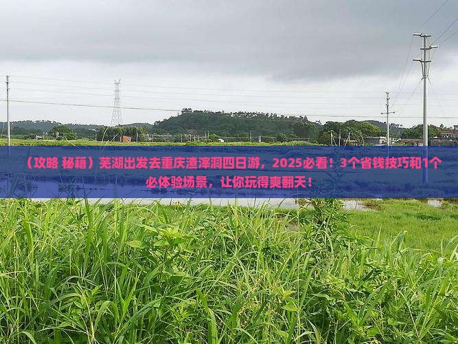 芜湖去重庆渣滓洞四日游