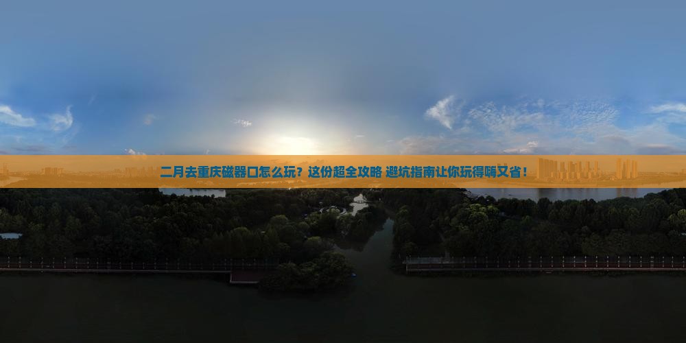 二月去重庆磁器口哪里玩