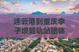 连云港到重庆李子坝轻轨站团体旅游