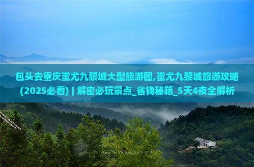 包头去重庆蚩尤九黎城大型旅游团