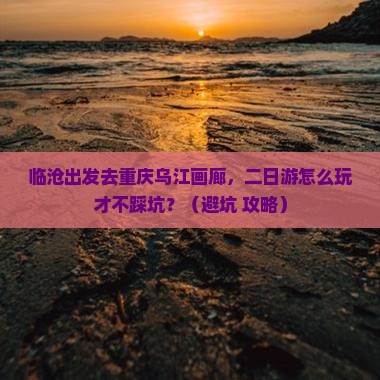 临沧去重庆乌江画廊二日游