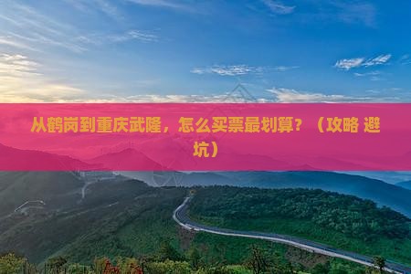 鹤岗去重庆武隆门票