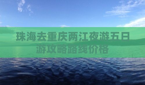 珠海去重庆两江夜游五日游