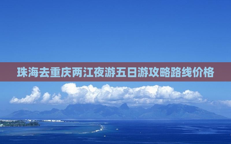 珠海去重庆两江夜游五日游