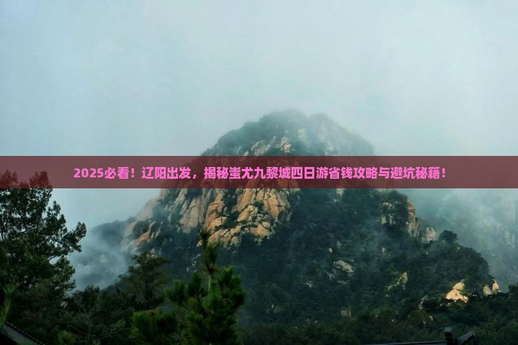 辽阳去重庆蚩尤九黎城四日游