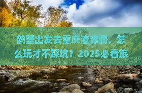 鹤壁去重庆渣滓洞旅行社