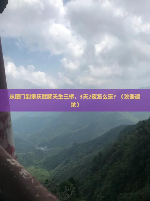 厦门去重庆武隆天生三桥自由行