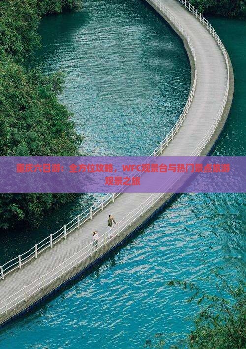 重庆六日游：全方位攻略，WFC观景台与热门景点旅游观景之旅