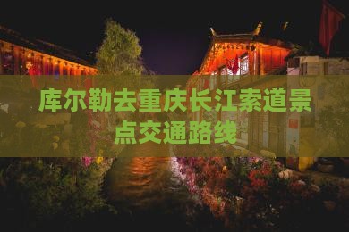 库尔勒去重庆长江索道景点交通路线