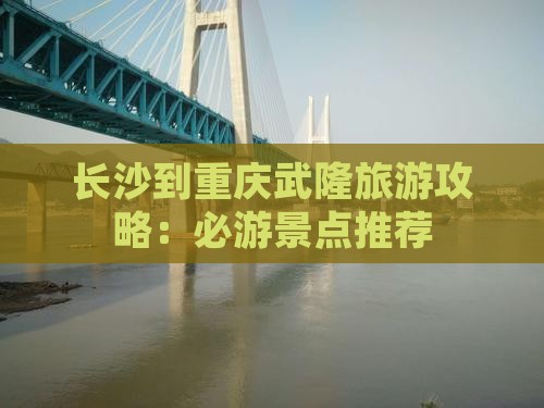 长沙到重庆武隆旅游攻略：必游景点推荐