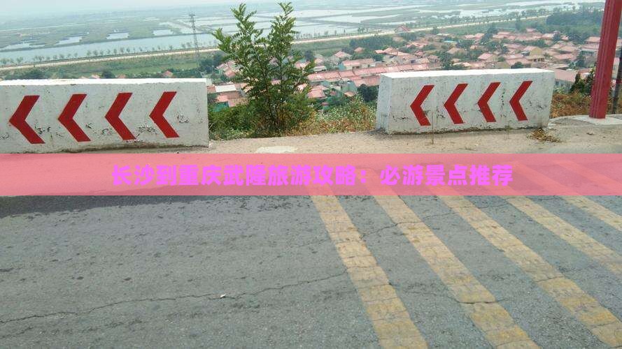 长沙到重庆武隆旅游攻略：必游景点推荐
