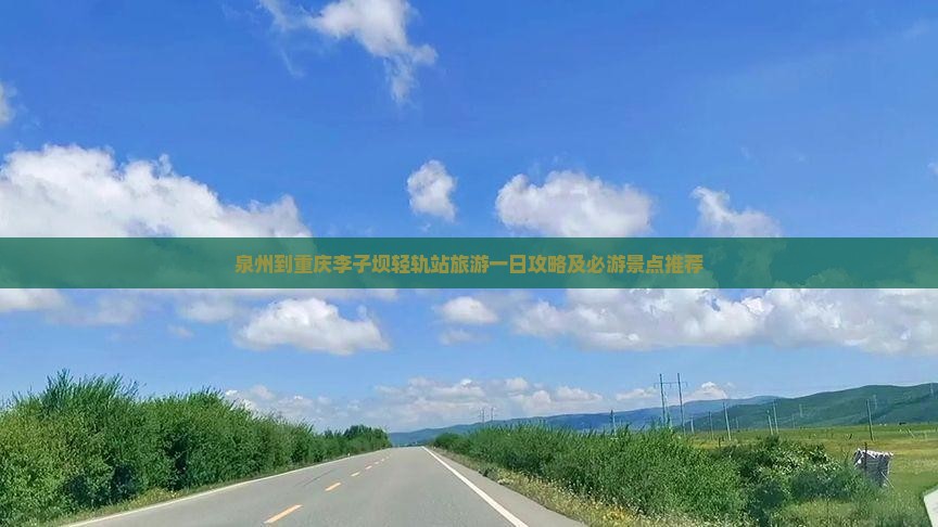 泉州到重庆李子坝轻轨站旅游一日攻略及必游景点推荐