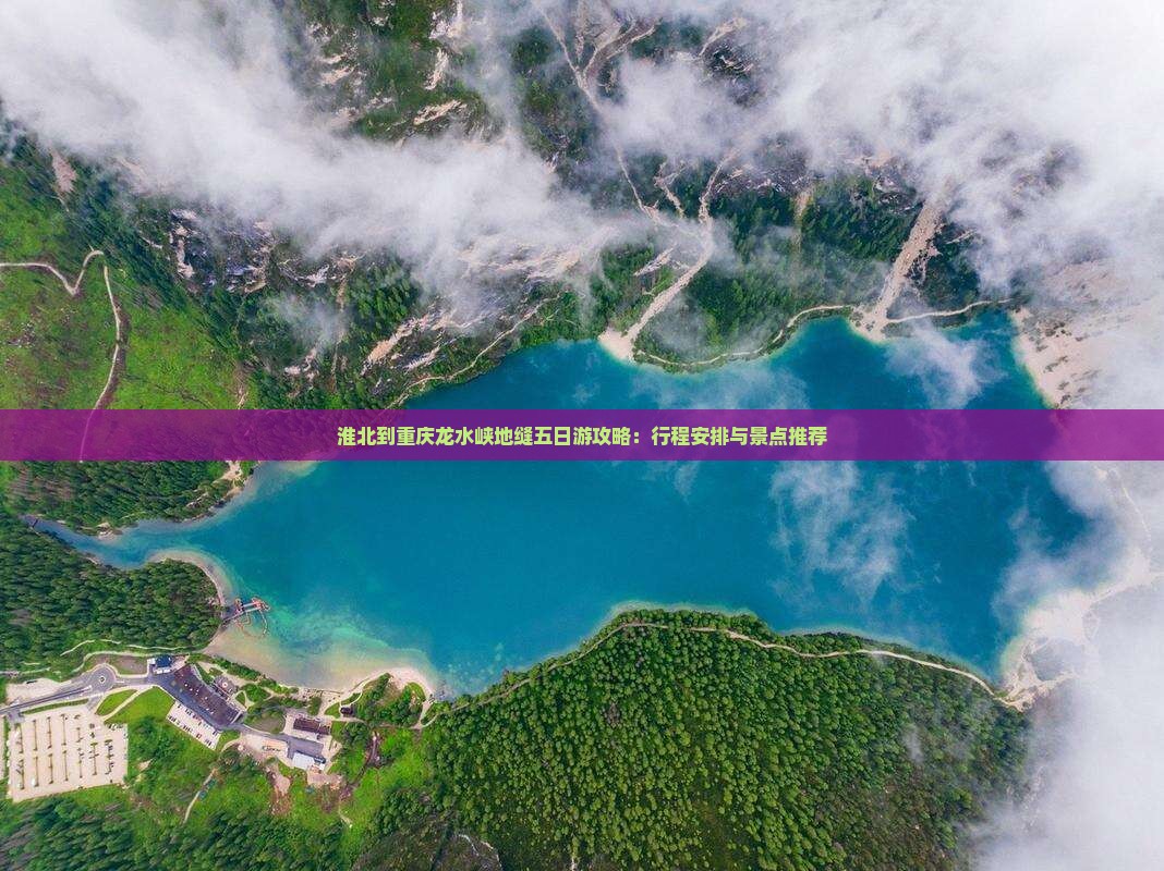 淮北到重庆龙水峡地缝五日游攻略：行程安排与景点推荐