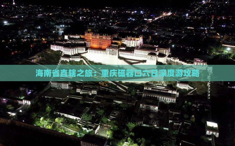 海南省直辖之旅：重庆磁器口六日深度游攻略