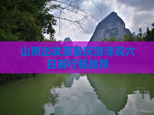 山南出发至重庆渣滓洞六日游行程推荐