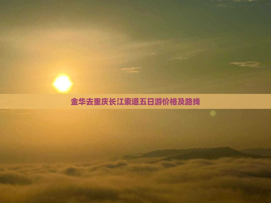 金华去重庆长江索道五日游价格及路线